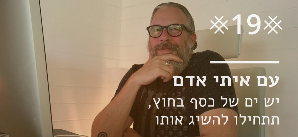 יש ים של כסף בחוץ, תתחילו להשיג אותו (עם איתי אדם)